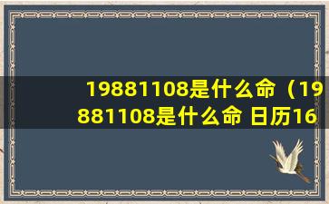 19881108是什么命（19881108是什么命 日历163）